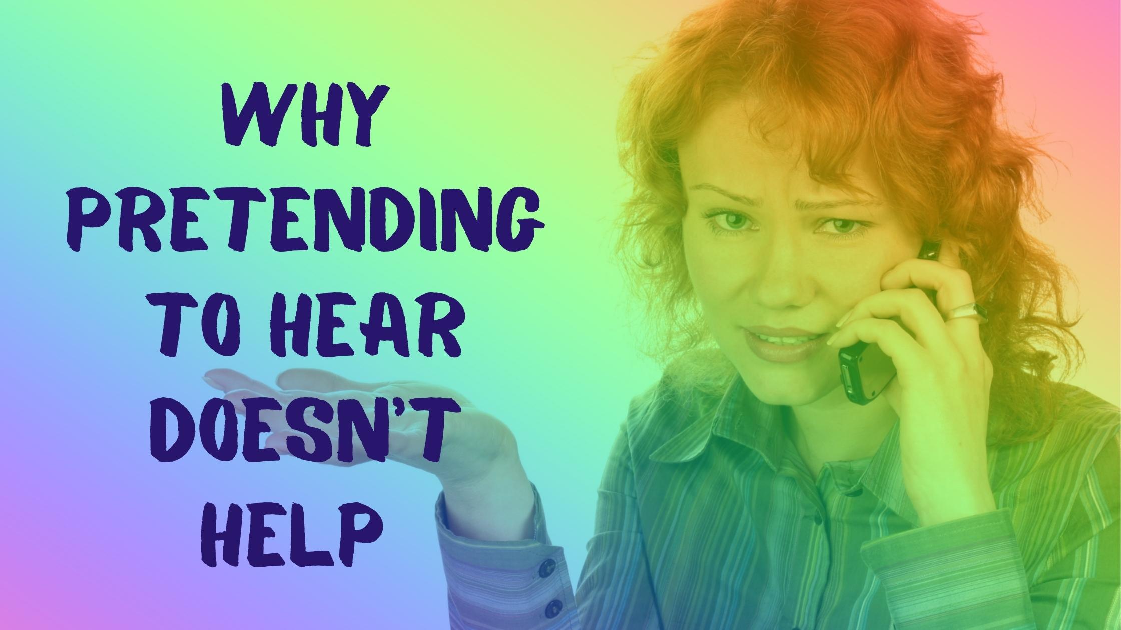 Featured image for “Why Pretending to Hear Doesn’t Help”